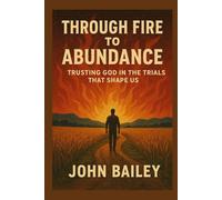 Through Fire to Abundance: Trusting God in the Trials That Shape Us