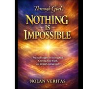 Through God, Nothing Is Impossible: Practical Insights for Trusting God, Growing Your Faith, and Living Courageously