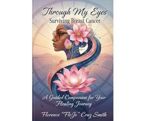 Through My Eyes: Surviving Breast Cancer: A Guided Companion for Your Healing Journey