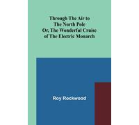 Through The Air To The North Pole Or, The Wonderful Cruise Of The Electric Monarch