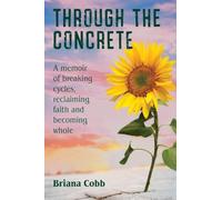Through the Concrete: A Memoir of Breaking Cycles, Reclaiming Faith, and Becoming Whole