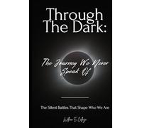 Through the Dark: The Journey We Never Speak Of: The Silent Battles That Shape Who We Are