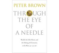 Through the Eye of a Needle: Wealth, the Fall of Rome, and the Making of Christianity in the West, 350-550 AD