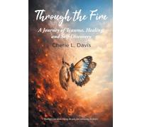 Through the Fire: A Journey of Trauma, Healing, and Self-Discovery