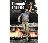 Through The Fire: The Story Of The 4-Time Cancer Survivor, Type-1 Diabetic, And Recovering Alcoholic Who Became An Obstacle Course Racer And Defied It All.