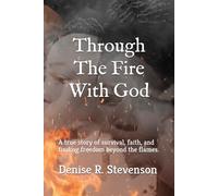 Through The Fire With God: A true story of survival, faith, and finding freedom beyond the flames.