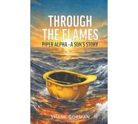 Through The Flames: Piper Alpha - A Son's Story