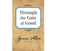 Through the Gate of Good by James Allen James Allen (Auteur)