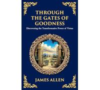 Through the Gates of Goodness: Discovering the Transformative Power of Virtue (Large Print Deluxe Hardcover Edition For Easy Reading)