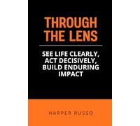 Through the LENS: See Life Clearly, Act Decisively, Build Enduring Impact