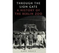 Through The Lion Gate: A History Of The Berlin Zoo Gary Bruce (Auteur)