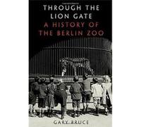 Through The Lion Gate: A History Of The Berlin Zoo Gary Bruce (Auteur)