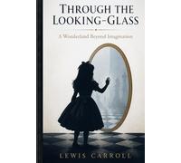 Through the Looking-Glass: A Wonderland Beyond Imagination