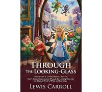 Through the Looking-Glass: Alice’s Chessboard Fantasy Adventure: A Whimsical Sequel Filled with Puzzles and Imagination - Illustrated Edition with Author Biography