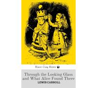 THROUGH THE LOOKING GLASS AND WHAT ALICE FOUND THERE