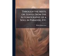 Through the Mists; or, Leaves From the Autobiography of a Soul in Paradise, Etc