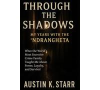 Through the Shadows: My Years with the ’Ndrangheta - What the World’s Most Secretive Crime Family Taught Me About Power, Loyalty, and Survival
