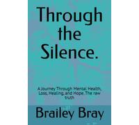 Through the Silence.: A Journey Through Mental Health, Loss, Healing, and Hope. The raw truth
