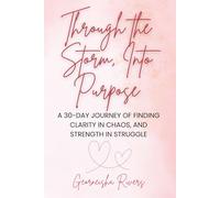 Through the Storm, Into Purpose: A 30-Day Journey of Finding Clarity in Chaos, And Strength in Struggle