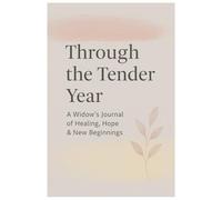 Through the Tender Year: A Widow's Journal for Healing, Hope & New Beginnings in Your First Year of Grief