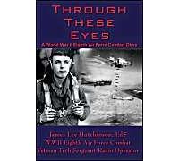 Through These Eyes: A World War II Eighth Air Force Combat Diary