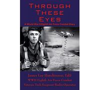 Through These Eyes: A World War II Eighth Air Force Combat Diary