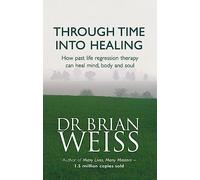Through Time Into Healing: How Past Life Regression Therapy Can Heal Mind,body And Soul