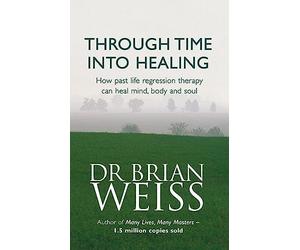 Through Time Into Healing: How Past Life Regression Therapy Can Heal Mind,body And Soul
