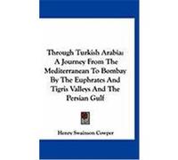 Through Turkish Arabia: A Journey from the Mediterranean to Bombay by the Euphrates and Tigris Valleys and the Persian Gulf Cowper, Henry Swainson (Auteur)