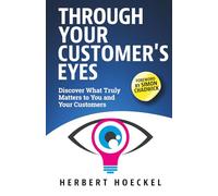 Through Your Customer's Eyes - Discover What Truly Matters to You and Your Customers