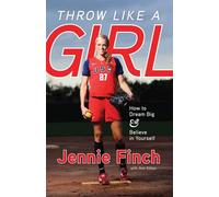 Throw Like a Girl: How to Dream Big & Believe in Yourself