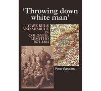 Throwing Down White Man: Cape Rule And Misrule In Colonial Lesotho, 1871-1884