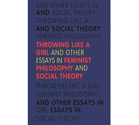 Throwing Like a Girl: And Other Essays in Feminist Philosophy and Social Theory