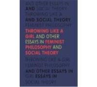 Throwing Like a Girl: And Other Essays in Feminist Philosophy and Social Theory