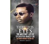 Thru His Eyes: The Military Life Of Sylvester Bracey Sr Vietnam Marine Recon Vet