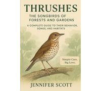 THRUSHES: THE SONGBIRDS OF FORESTS AND GARDENS: A COMPLETE GUIDE TO THEIR BEHAVIOR, SONGS, AND HABITATS
