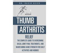 Thumb Arthritis Relief The Complete Guide to Overcoming Basal Joint Pain, Treatments, and Maintaining Hand Strength for Daily Activities and Hobbies - Dr. David Geier - Dr. David Geier Enterprises, LL