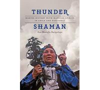 Thunder Shaman: Making History With Mapuche Spirits in Chile and Patagonia