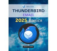 Thunderbird Email 2025 Basics: Master The Complete Guide To Setting Up Customizing Organizing Securing And Automating Email For Productivity Privacy And Efficiency In Daily Life