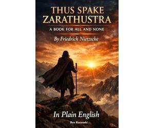 THUS SPAKE ZARATHUSTRA A BOOK FOR ALL AND NONE By Friedrich Nietzsche In Plain English