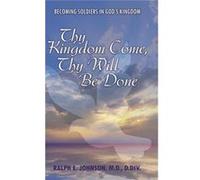Thy Kingdom Come Thy Will Be Done Becoming Soldiers in Gods Kingdom - Ralph E. Johnson M.D. D.Div. - Author Solutions Inc - Livre en Anglais Ralph E. Johnson M.D. D.Div.Ralph E. Johnson M.D. D.Div. (A