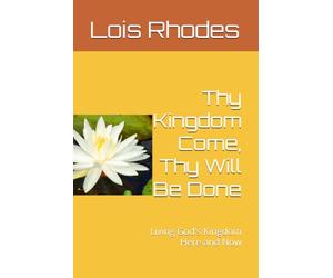 Thy Kingdom Come, Thy Will Be Done: Living God's Kingdom Here and Now
