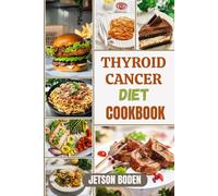 THYROID CANCER DIET COOKBOOK: Empower Your Recovery Journey With Wholesome Ingredients, Expert-Backed Culinary Guidance, And Sustainable Lifestyle Adjustments That Promote Balance And Energy