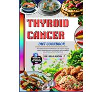 THYROID CANCER DIET COOKBOOK: Nourishing Recipes And Meal Plans To Support Thyroid Health, Boost Recovery, And Enhance Well-Being With Easy, Delicious, And Healing Foods