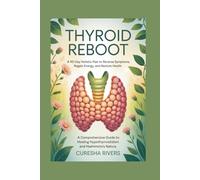 THYROID REBOOT A 90-DAY HOLISTIC PLAN TO REVERSE SYMPTOMS, REGAIN ENERGY, AND RESTORE HEALTH: A Comprehensive Guide to Healing Hypothyroidism and Hashimoto's Natura