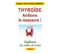 Thyroïde: arrêtons le massacre ! – Confidences d'un médecin de terrain – Tome 1