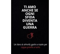 TI AMO ANCHE SE OGNI SFIDA DIVENTA UNA GUERRA: Un libro di attività, giochi e risate per coppie pronte a tutto