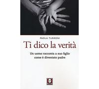 Ti Dico La Verità. Un Uomo Racconta A Suo Figlio Come È Diventato Padre