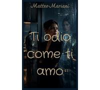 Ti odio come ti amo: Un romance contemporaneo slow burn tra desiderio proibito, segreti e seconde possibilità