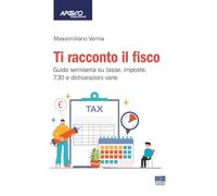 Ti racconto il fisco. Guida semiseria su tasse, imposte, 730 e dichiarazioni varie. Con espansione online